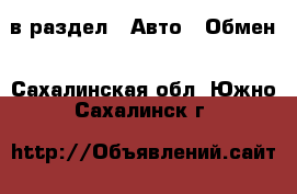  в раздел : Авто » Обмен . Сахалинская обл.,Южно-Сахалинск г.